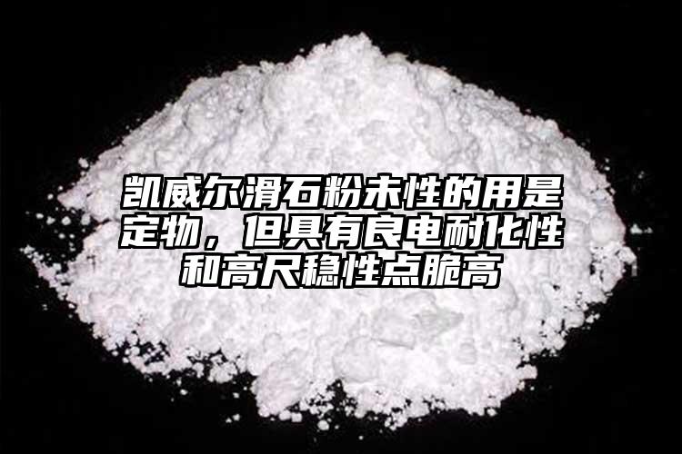 凱威爾滑石粉未性的用是定物，但具有良電耐化性和高尺穩(wěn)性點(diǎn)脆高