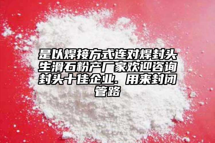 是以焊接方式連對(duì)焊封頭生滑石粉產(chǎn)廠家歡迎咨詢封頭十佳企業(yè). 用來封閉管路