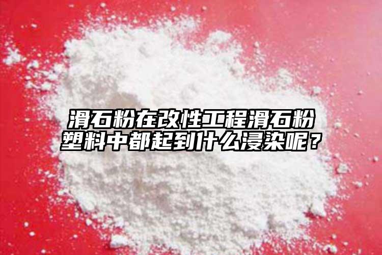 滑石粉在改性工程滑石粉塑料中都起到什么浸染呢？