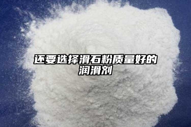 還要選擇滑石粉質(zhì)量好的潤(rùn)滑劑