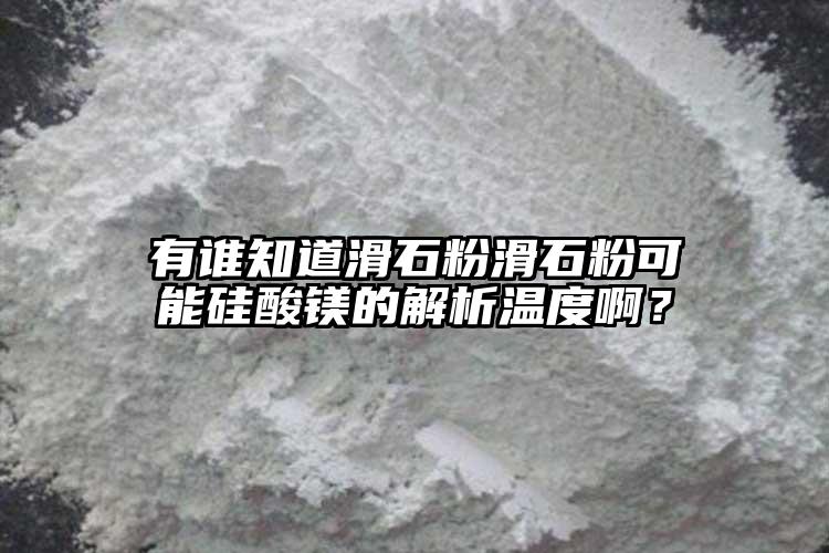 有誰知道滑石粉滑石粉可能硅酸鎂的解析溫度?。?></p><p>差池該內(nèi)容認真，感謝您的監(jiān)視， 接待監(jiān)視和反饋 ：小木蟲僅提供交換平臺，<a href=