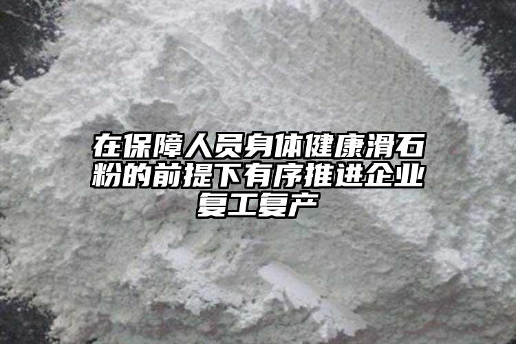 在保障人員身體健康滑石粉的前提下有序推進(jìn)企業(yè)復(fù)工復(fù)產(chǎn)