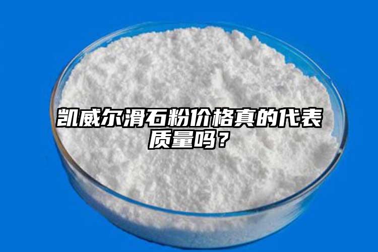 凱威爾滑石粉價格真的代表質量嗎？