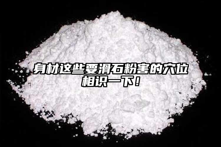 身材這些要滑石粉害的穴位相識一下！