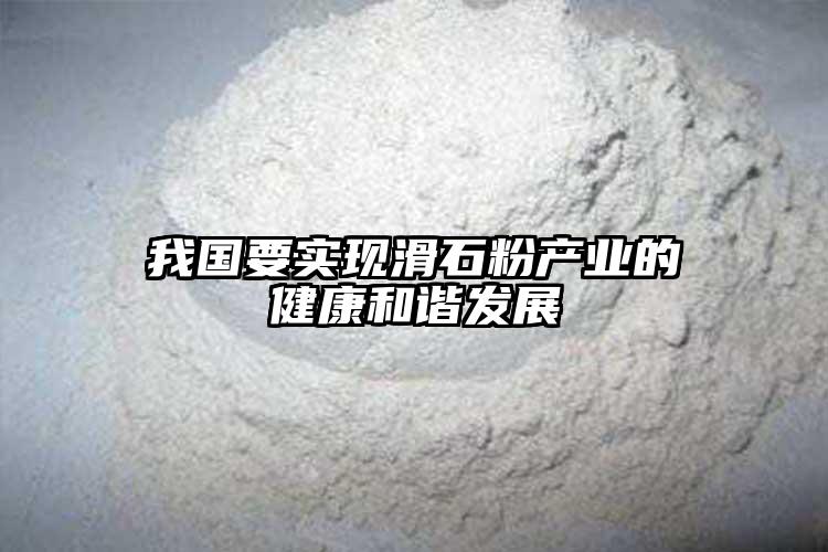 我國要實(shí)現(xiàn)滑石粉產(chǎn)業(yè)的健康和諧發(fā)展