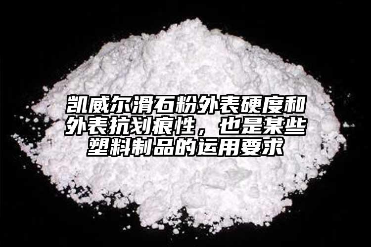 凱威爾滑石粉外表硬度和外表抗劃痕性，也是某些塑料制品的運(yùn)用要求