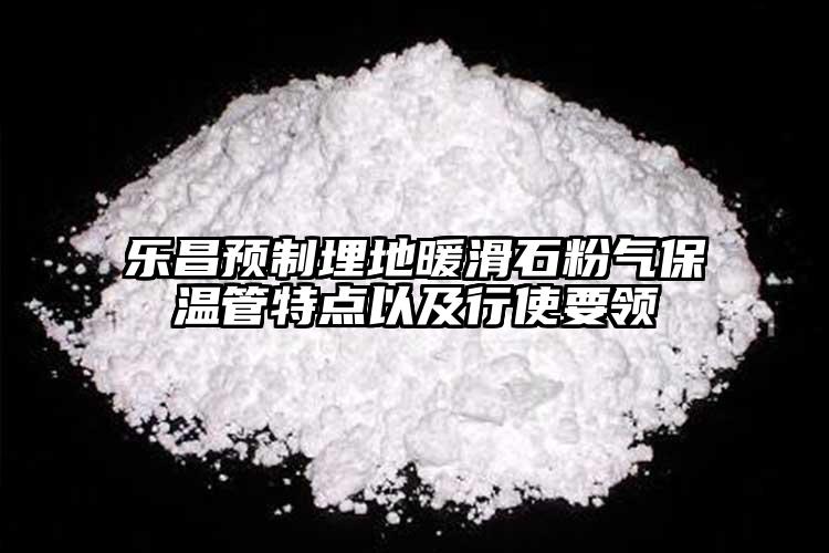 樂昌預(yù)制埋地暖滑石粉氣保溫管特點以及行使要領(lǐng)