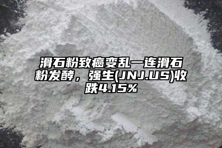 滑石粉致癌變亂一連滑石粉發(fā)酵，強(qiáng)生(JNJ.US)收跌4.15%